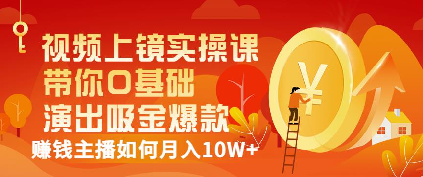 视频上镜实操课：带你0基础演出吸金爆款，赚钱主播如何月入10W+-源创资源网