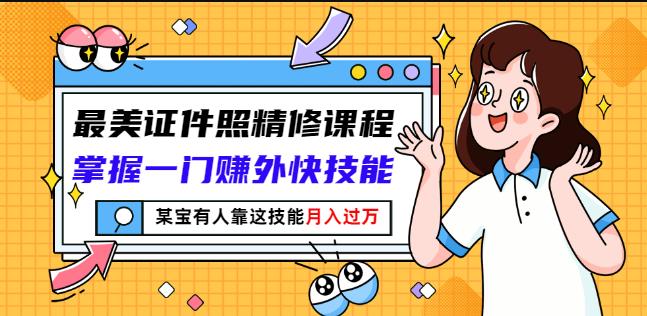 最美证件照精修课程：掌握一门赚外快技能，某宝有人靠这技能月入过万-源创资源网