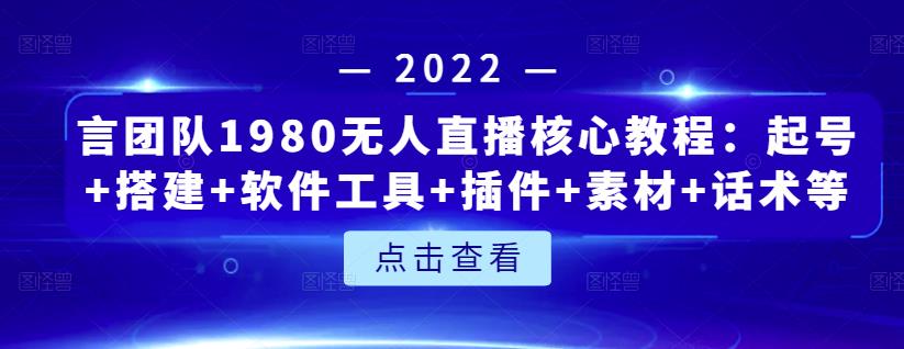 言团队1980无人直播核心教程：起号+搭建+软件工具+插件+素材+话术等等-源创资源网