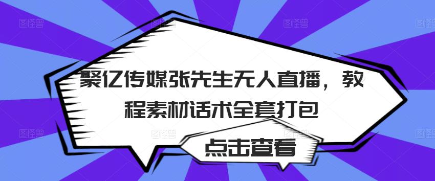聚亿传媒张先生无人直播，教程素材话术全套打包-源创资源网