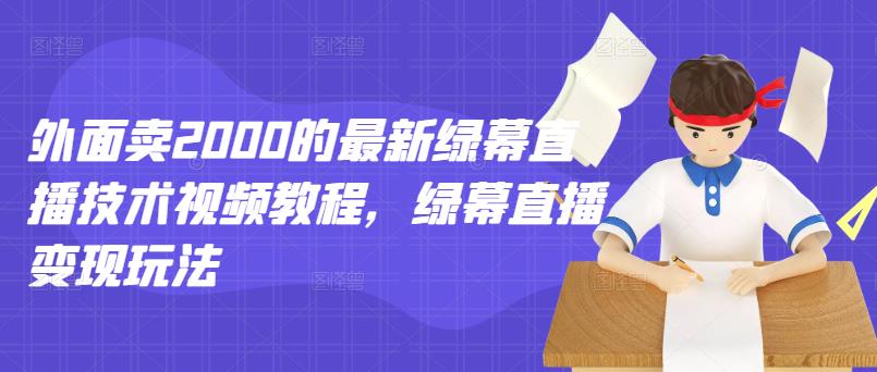 外面卖2000的最新绿幕直播技术视频教程，绿幕直播变现玩法-源创资源网