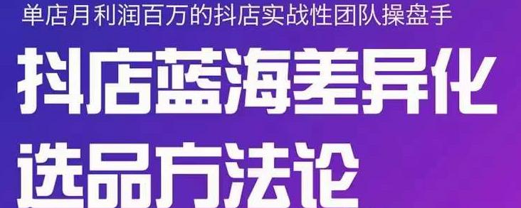 小卒抖店终极蓝海差异化选品方法论，全面介绍抖店无货源选品的所有方法-源创资源网