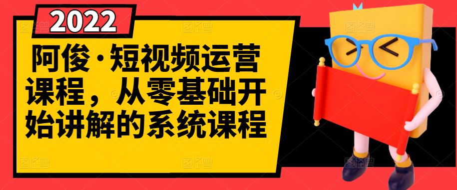 阿俊·短视频运营课程，从零基础开始讲解的系统课程-源创资源网