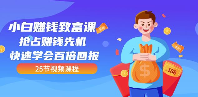 【全网最火】小白赚钱致富课：抢占赚钱先机快速学会百倍回报（25节视频）-源创资源网