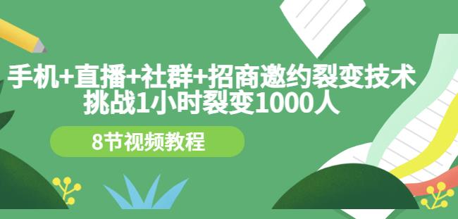 手机+直播+社群+招商邀约裂变技术：挑战1小时裂变1000人（8节视频教程）-源创资源网