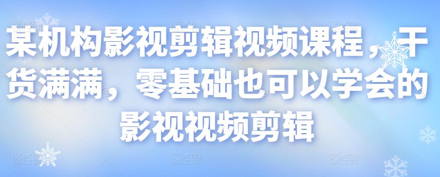 某机构影视剪辑视频课程，干货满满，零基础也可以学会的影视视频剪辑-源创资源网