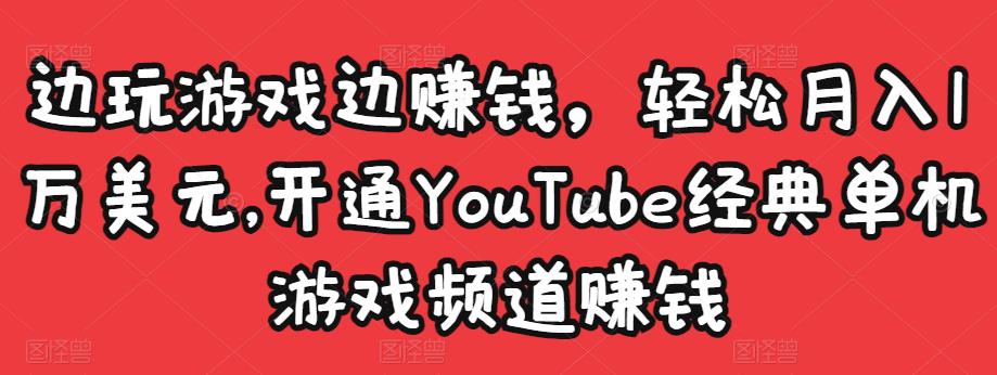 边玩游戏边赚钱，轻松月入1万美元，开通YouTube经典单机游戏频道赚钱-源创资源网