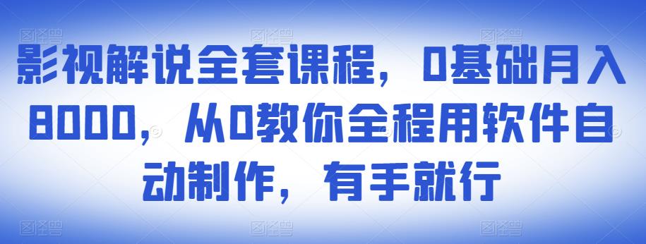 影视解说全套课程，0基础月入8000，从0教你全程用软件自动制作，有手就行-源创资源网
