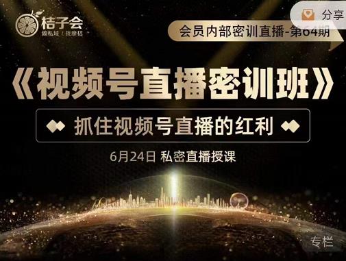 桔子会《视频号直播密训班》，抓住视频号直播的红利 价值12800-源创资源网