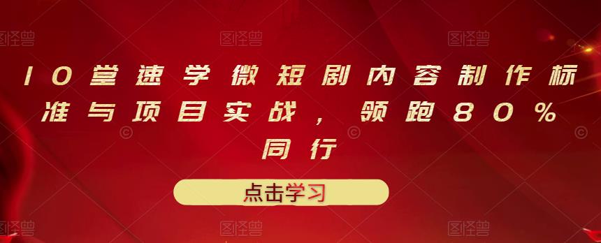 10堂速学微短剧内容制作标准与项目实战，领跑80%同行-源创资源网
