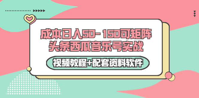 0成本日入50-150可矩阵头条西瓜音乐号实战（视频教程+配套资料软件）-源创资源网