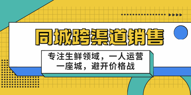 同城跨渠道销售，专注生鲜领域，一人运营一座城，避开价格战-源创资源网