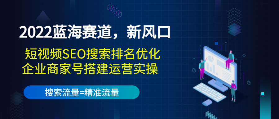 2022蓝海赛道，新风口：短视频SEO搜索排名优化+企业商家号搭建运营实操-源创资源网