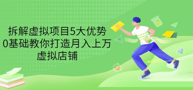 拆解虚拟项目5大优势，0基础教你打造月入上万虚拟店铺（无水印）-源创资源网