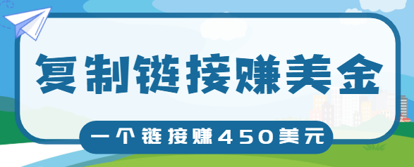 复制链接赚美元，一个链接可赚450+，利用链接点击即可赚钱的项目【视频教程】-源创资源网