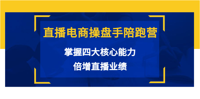 直播电商操盘手陪跑营：掌握四大核心能力，倍增直播业绩（价值980元）-源创资源网