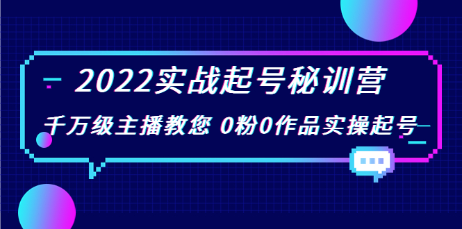 2022实战起号秘训营，千万级主播教您 0粉0作品实操起号（价值299元）-源创资源网