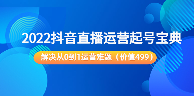 2022抖音直播运营起号宝典：解决从0到1运营难题（价值499元）-源创资源网