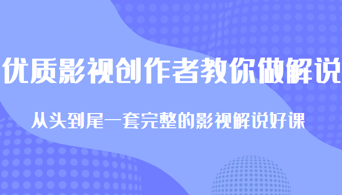 优质影视领域创作者教你做解说变现，从头到尾一套完整的解说课，附全套软件-源创资源网