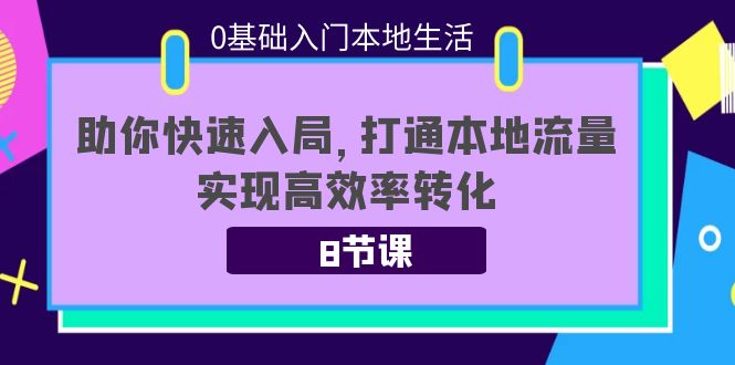 0基础入门本地生活：助你快速入局，8节课带你打通本地流量，实现高效率转化-源创资源网