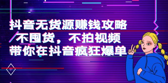 抖音无货源赚钱攻略，不囤货，不拍视频，带你在抖音疯狂爆单-源创资源网