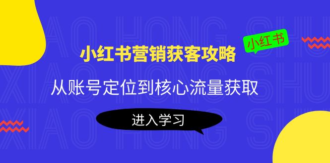 小红书营销获客攻略：从账号定位到核心流量获取，爆款笔记打造-源创资源网
