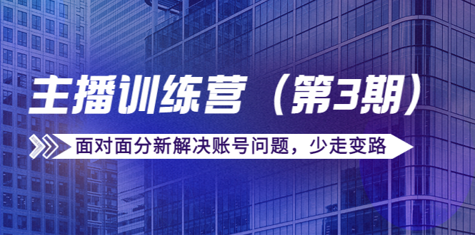 传媒主播训练营（第三期）面对面分新解决账号问题，少走变路（价值6000元）-源创资源网