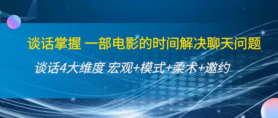 谈话掌握一部电影的时间解决聊天问题：谈话四大维度:宏观+模式+柔术+邀约-源创资源网