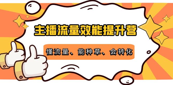 主播流量效能提升营：懂流量、能种草、会转化，清晰明确方法规则-源创资源网