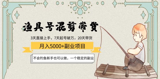 渔具号混剪带货月入5000+项目：不会钓鱼新手也可以做，一个稳定的副业-源创资源网