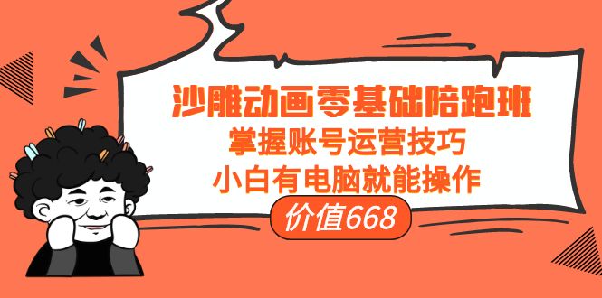 沙雕动画零基础陪跑班，掌握账号运营技巧，小白有电脑就能操作（价值668元）-源创资源网