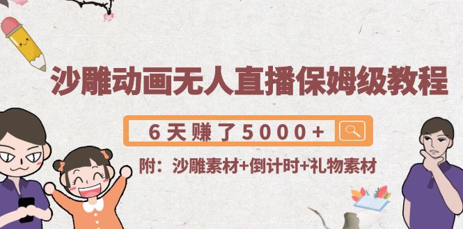 沙雕动画无人直播保姆级教程：6天赚了5000+(附沙雕素材+倒计时+礼物素材)-源创资源网