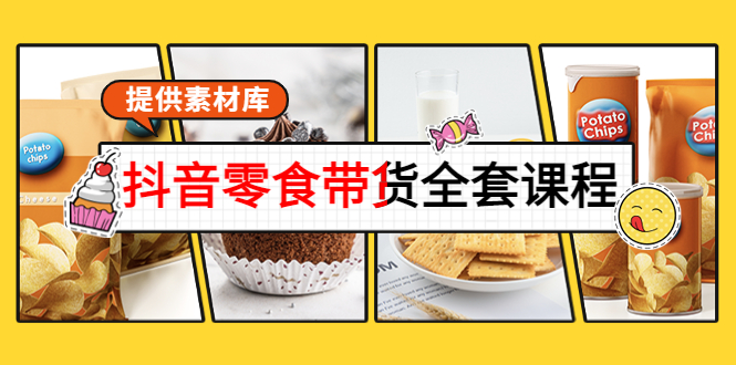 抖音零食带货全套课程：从0到1搭建账号，涨粉卖货（提供素材库）-源创资源网