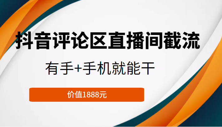 抖音评论区直播间截流，有手+手机就能干，门槛极低，模式可大量复制（价值1888元）-源创资源网