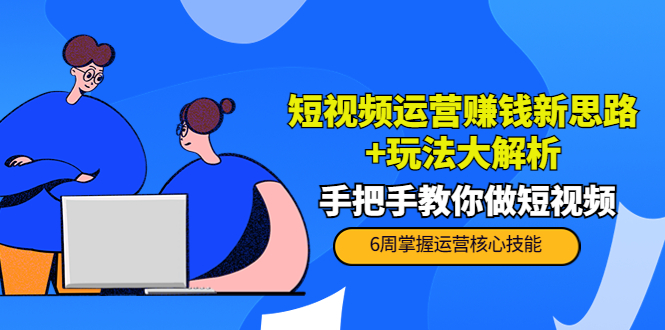 短视频运营赚钱新思路+玩法大解析：手把手教你做短视频【PETER最新更新中】-源创资源网