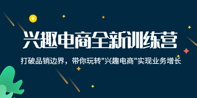 兴趣电商全新训练营：打破品销边界，带你玩转“兴趣电商“实现业务增长-源创资源网