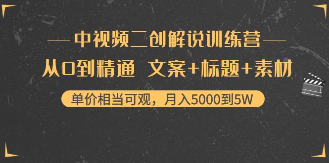 中视频二创解说训练营：从0到精通 文案+标题+素材、月入5000到5W-源创资源网