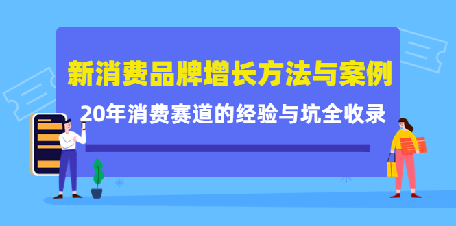 新消费品牌增长方法与案例精华课：20年消费赛道的经验与坑全收录-源创资源网