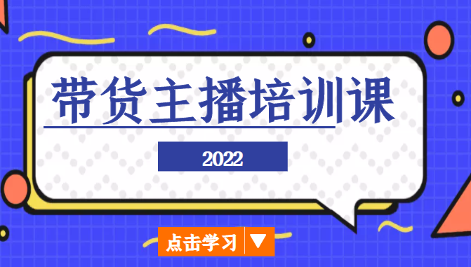 2022带货主播培训课，小白学完也能尽早进入直播行业-源创资源网