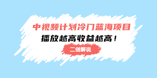 中视频计划冷门蓝海项目【二创解说】陪跑课程：播放越高收益越高-源创资源网