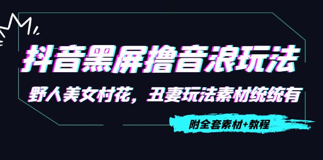 抖音黑屏撸音浪玩法：野人美女村花，丑妻玩法素材统统有【教程+素材】-源创资源网
