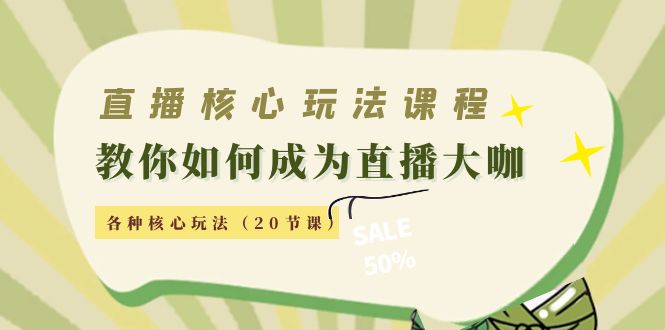直播核心玩法：教你如何成为直播大咖，各种核心玩法（20节课）-源创资源网
