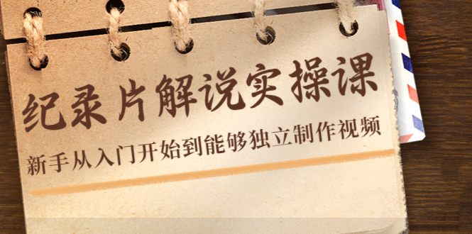 纪录片解说实操课，新手从入门开始到能够独立制作视频（22节课）-源创资源网