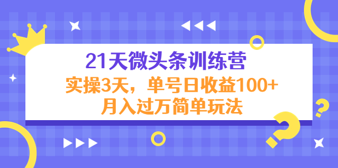 21天微头条训练营，实操3天，单号日收益100+月入过万简单玩法-源创资源网