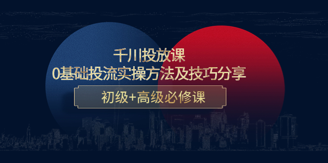 千川投放课：0基础投流实操方法及技巧分享，初级+高级必修课-源创资源网