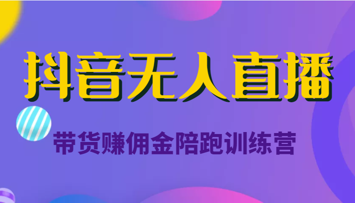 抖音无人直播带货赚佣金陪跑训练营（价值6980元）-源创资源网