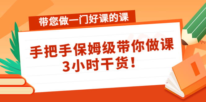 带您做一门好课的课：手把手保姆级带你做课，3小时干货-源创资源网
