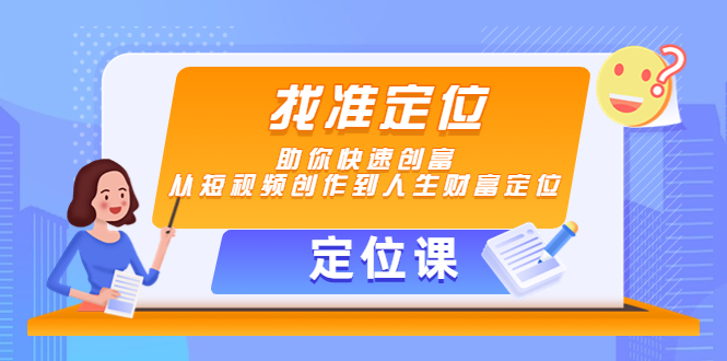 【定位课】找准定位，助你快速创富，从短视频创作到人生财富定位-源创资源网