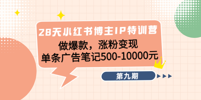 28天小红书博主IP特训营《第9期》做爆款，涨粉变现 单条广告笔记500-10000-源创资源网
