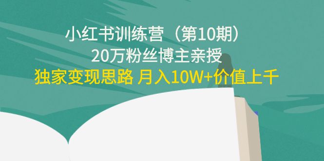 小红书训练营（第10期）20万粉丝博主亲授：独家变现思路 月入10W+价值上千-源创资源网